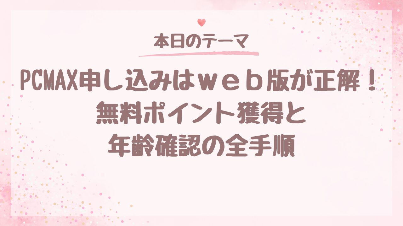 PCMAX申込はWeb版が正解！無料ポイント獲得と年齢確認の全手順