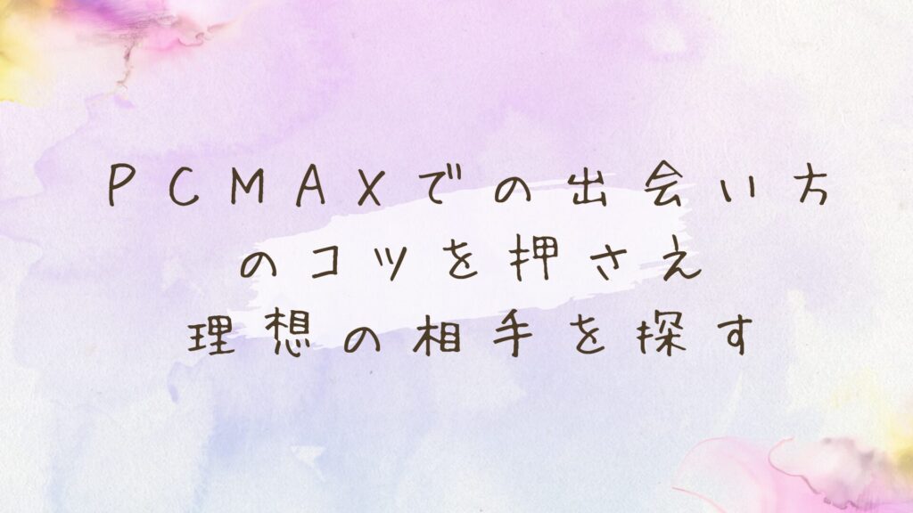 ＰＣＭＡＸでの出会い方のコツ