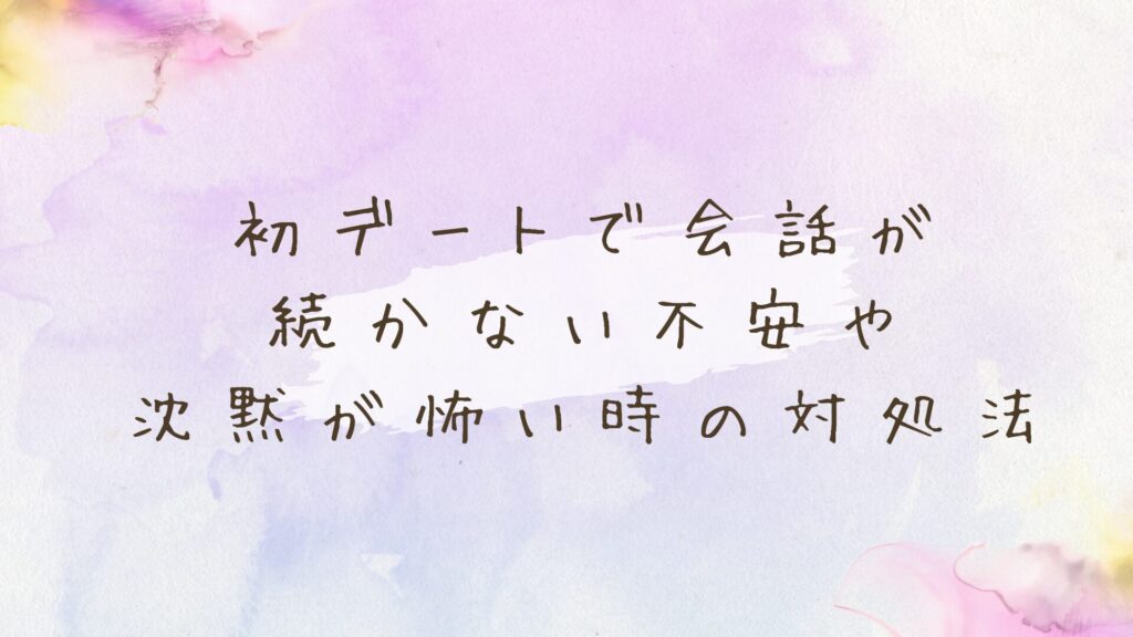 初デートで会話が続かない！沈黙が怖い