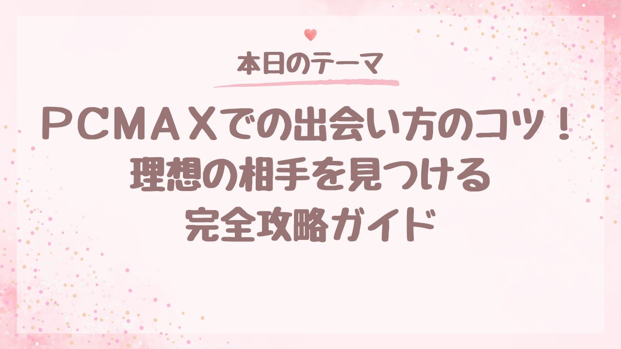 PCMAXでの出会い方のコツ！理想の相手を見つける完全攻略ガイド