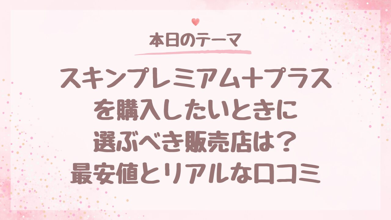 スキンプレミアム＋プラスを購入したいときに選ぶべき販売店は？最安値とリアルな口コミ