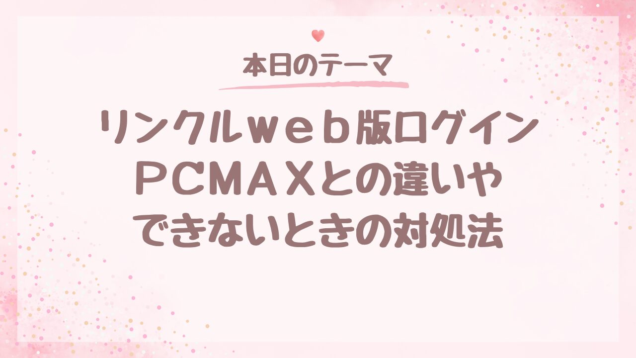 リンクルweb版ログイン｜PCMAXとの違いやできない時の対処法