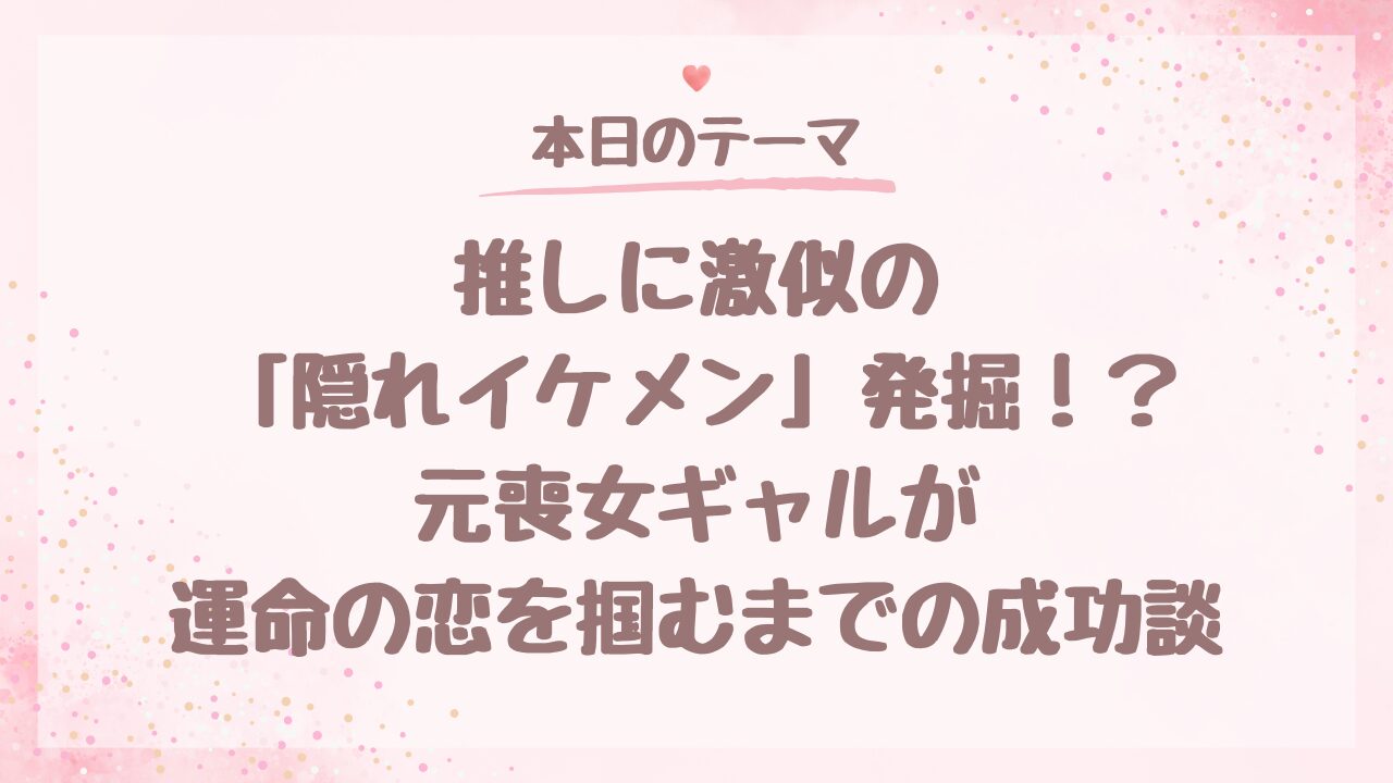 【出会い体験記】推しに激似の「隠れイケメン」発掘！？元喪女ギャルが運命の恋を掴むまでの成功談