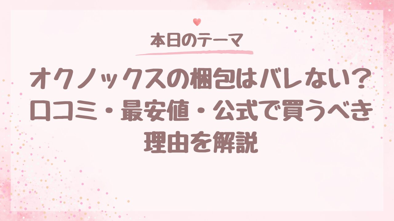 オクノックスの梱包はバレない？口コミ・最安値・公式で買うべき理由を解説