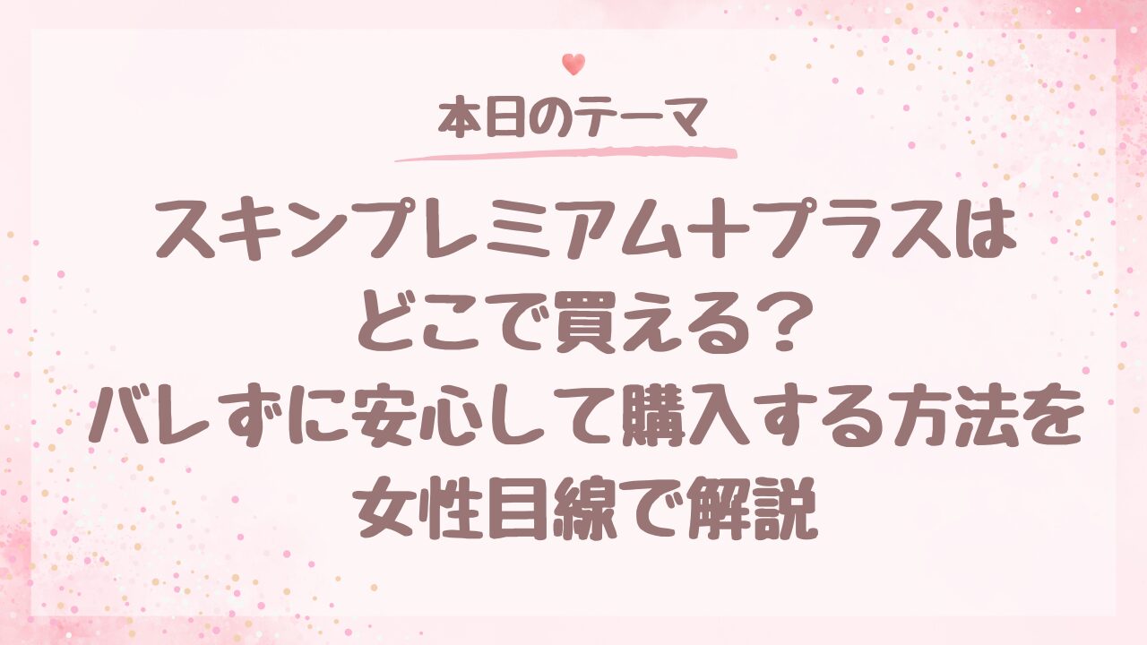 スキンプレミアム＋プラスはどこで買える？バレずに安心して購入する方法を女性目線で解説