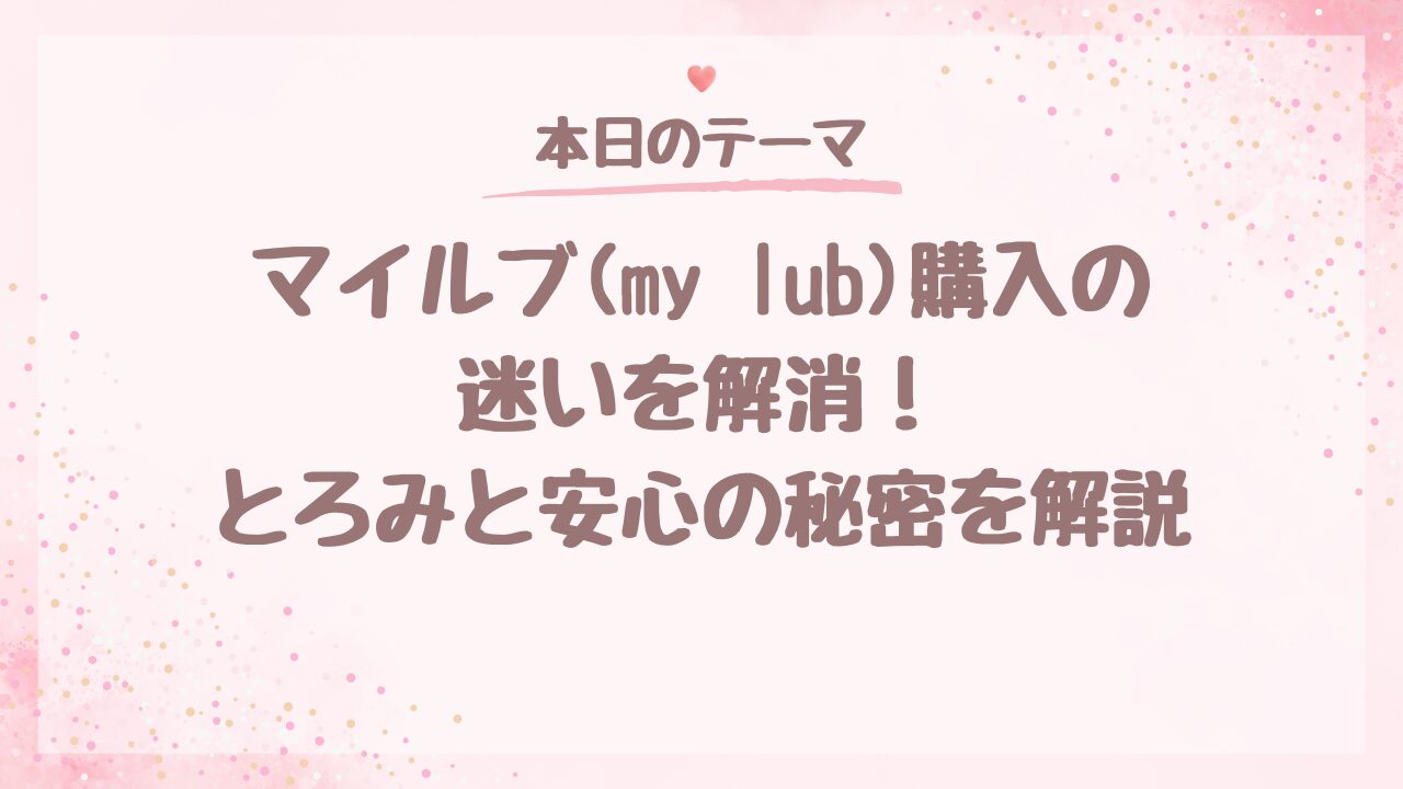 マイルブ(my lub)購入の迷いを解消！とろみと安心の秘密を解説