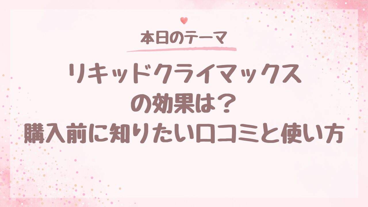 リキッドクライマックスの効果は？購入前に知りたい口コミと使い方
