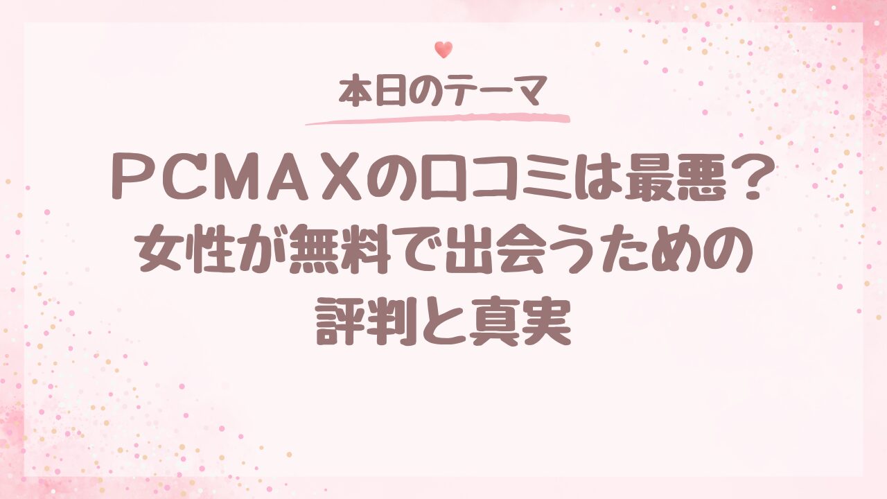 PCMAXの口コミは最悪？女性が無料で出会うための評判と真実