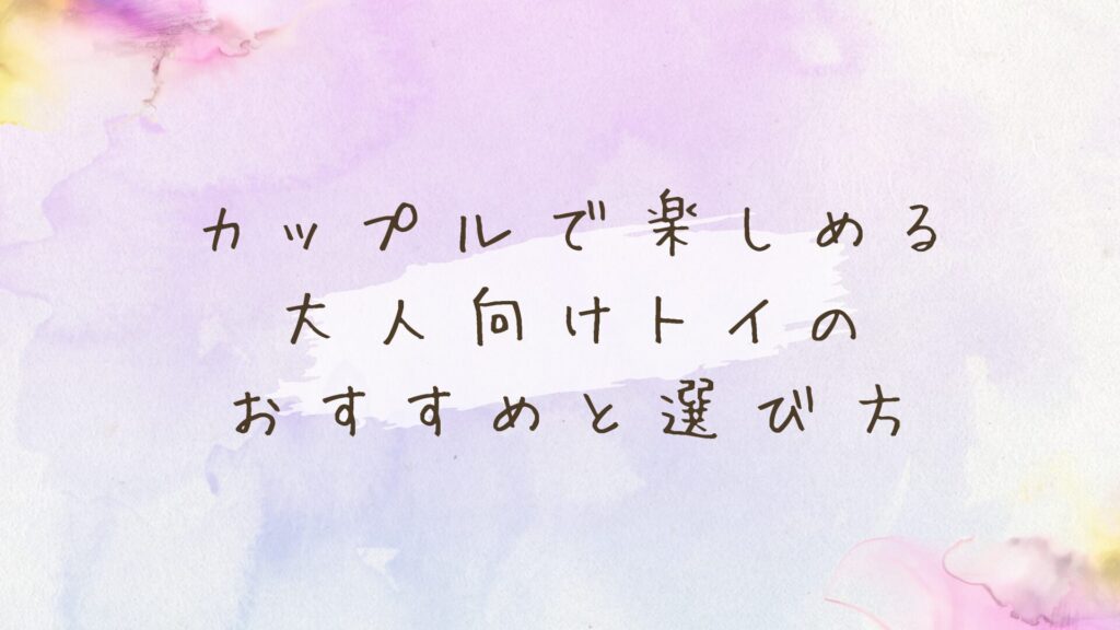 カップルで楽しめる大人向けトイおすすめ５選！夜のマンネリ解消