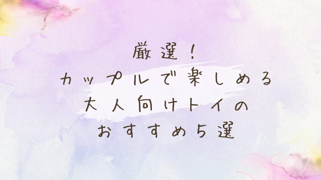 カップルで楽しめる大人向けトイおすすめ５選！夜のマンネリ解消