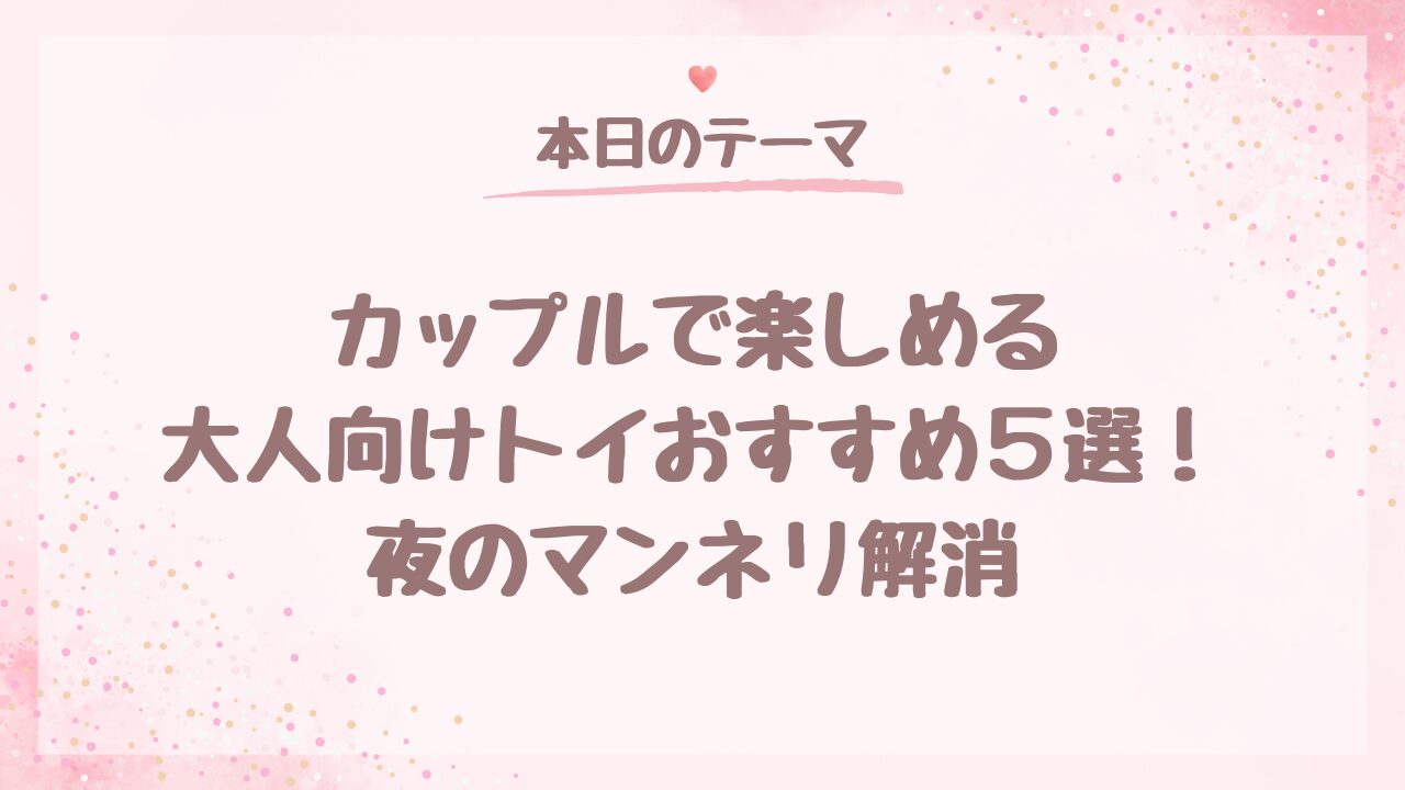 カップルで楽しめる大人向けトイおすすめ5選！夜のマンネリ解消