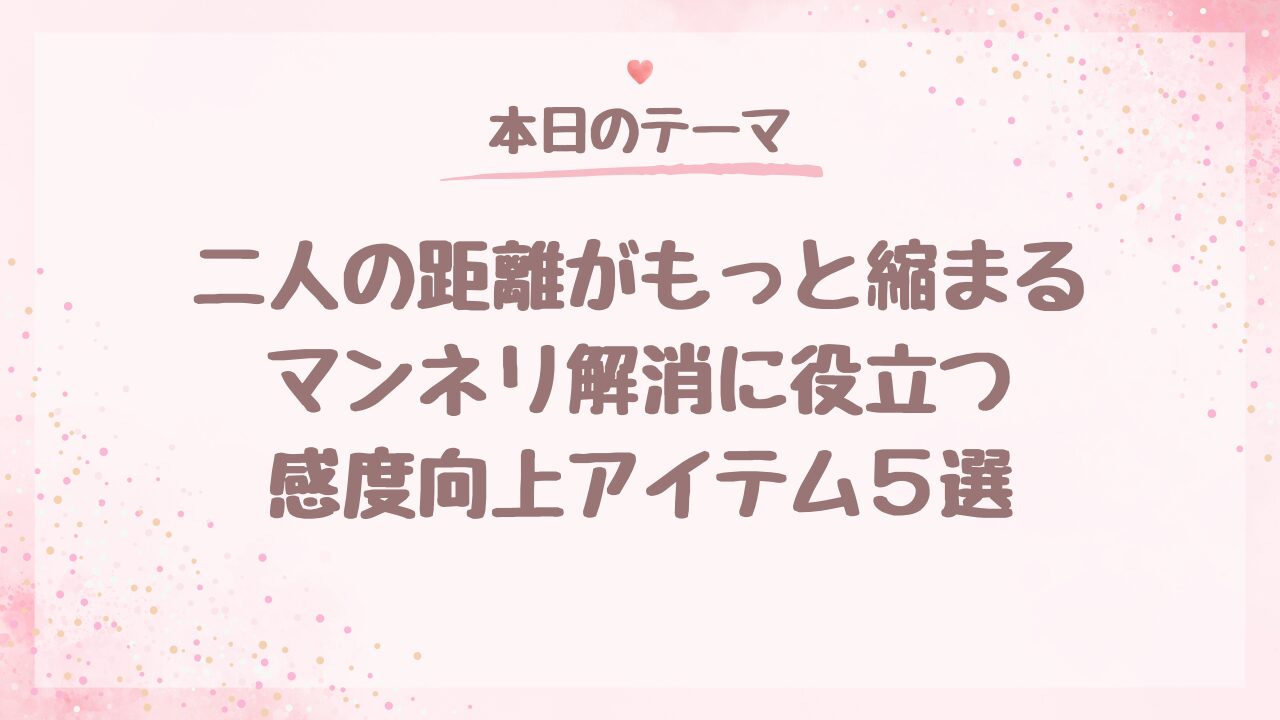 二人の距離がもっと縮まる。マンネリ解消に役立つ感度向上アイテム5選