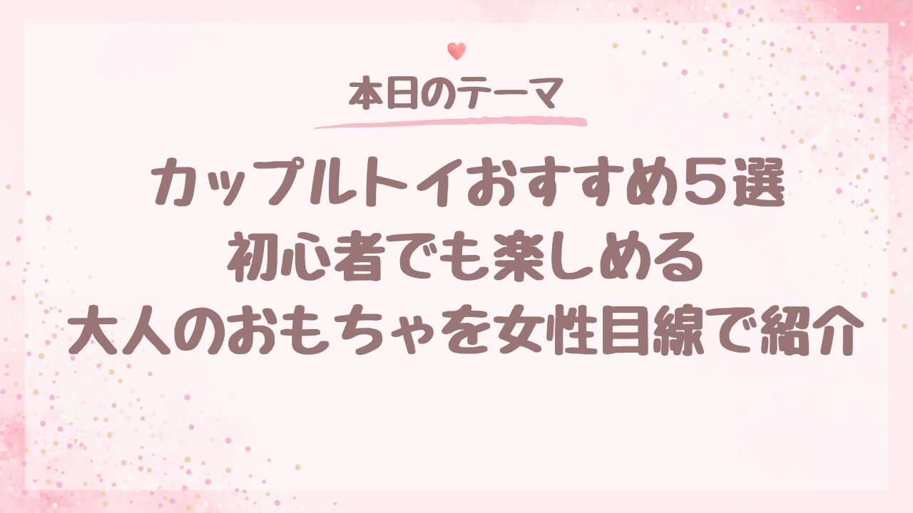 カップルトイおすすめ5選｜初心者でも楽しめる大人のおもちゃを女性目線で紹介