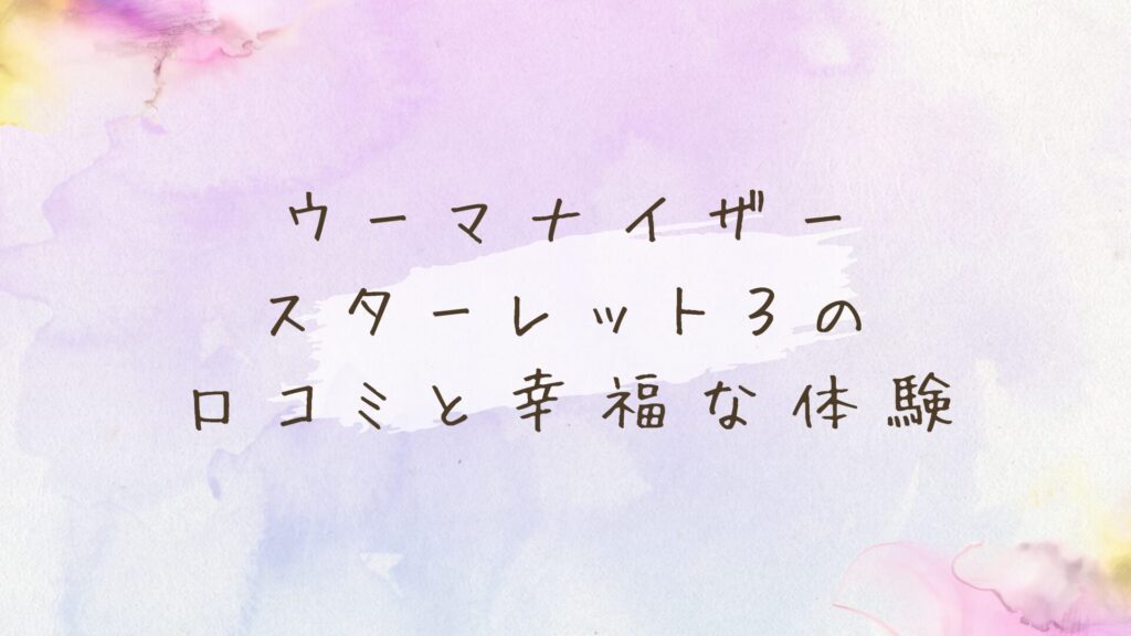 ウーマナイザースターレット3の口コミ！愛が深まるカップルでの使い方