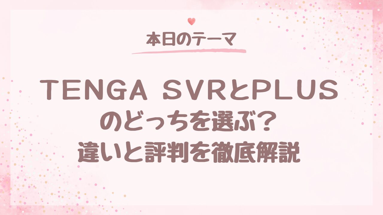 TENGA SVRとPLUSのどっちを選ぶ？違いと評判を徹底解説
