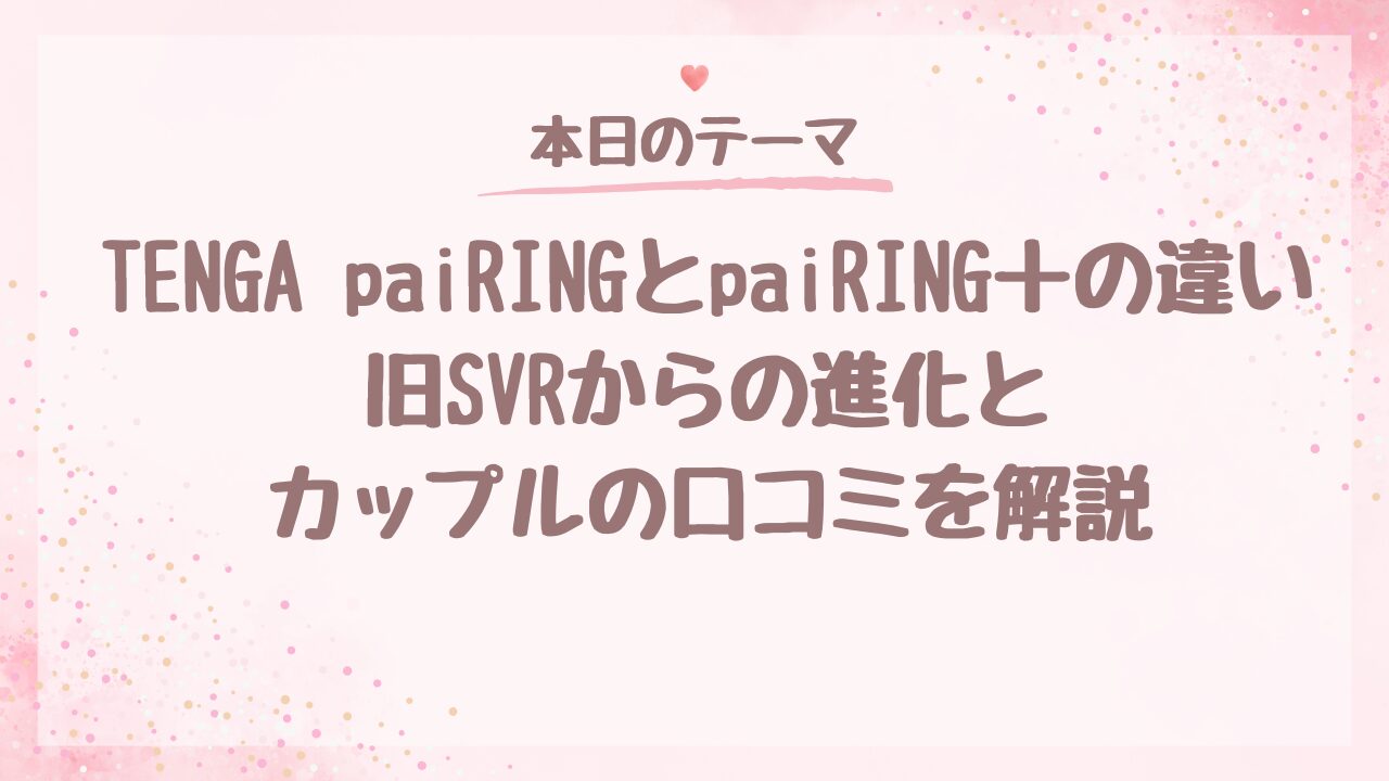 TENGA paiRINGとpaiRING+の違い｜旧SVRからの進化とカップルの口コミを開設