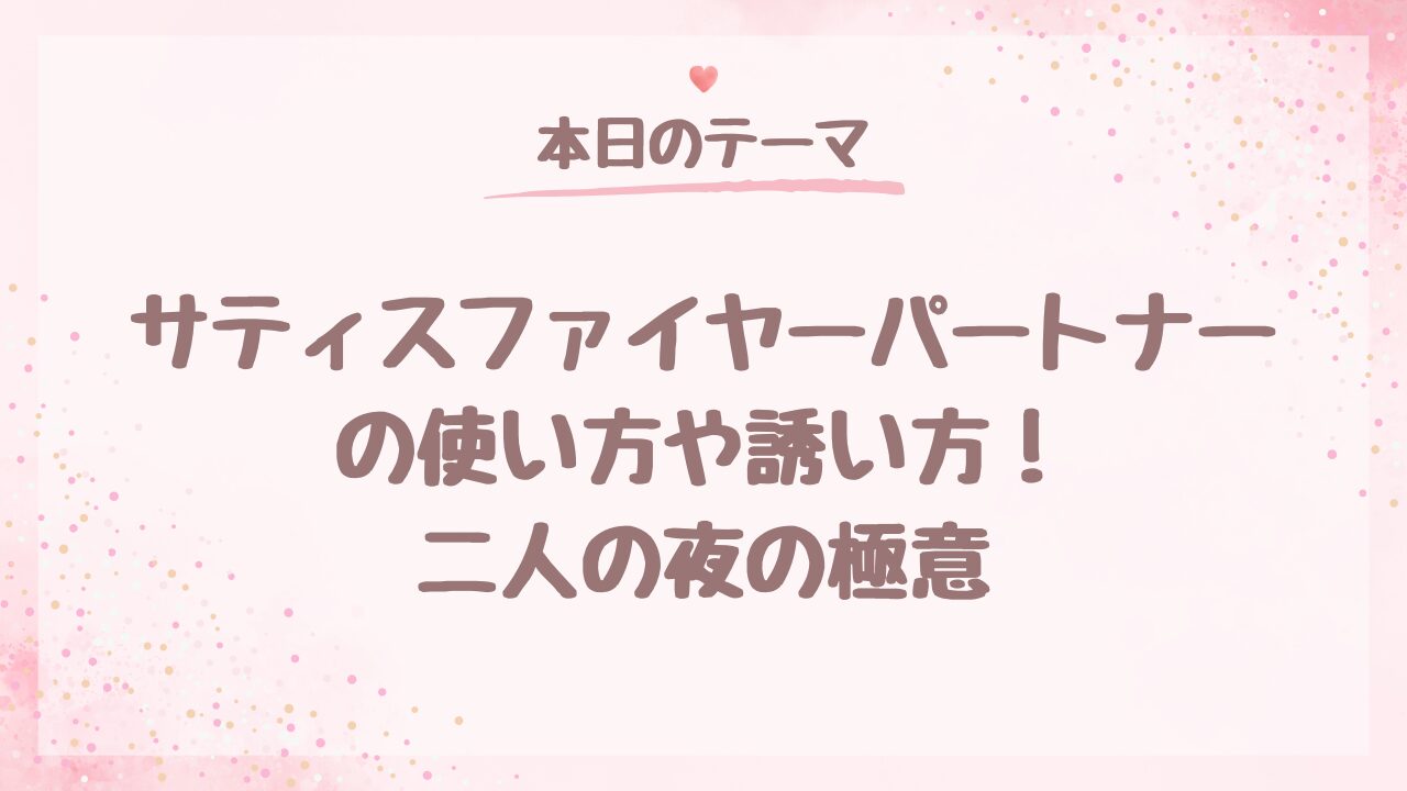 サティスファイヤーパートナーの使い方や誘い方！二人の夜の極意
