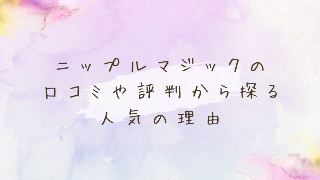ニップルマジックの口コミや評判は？効果的な使い方と感想を解説
