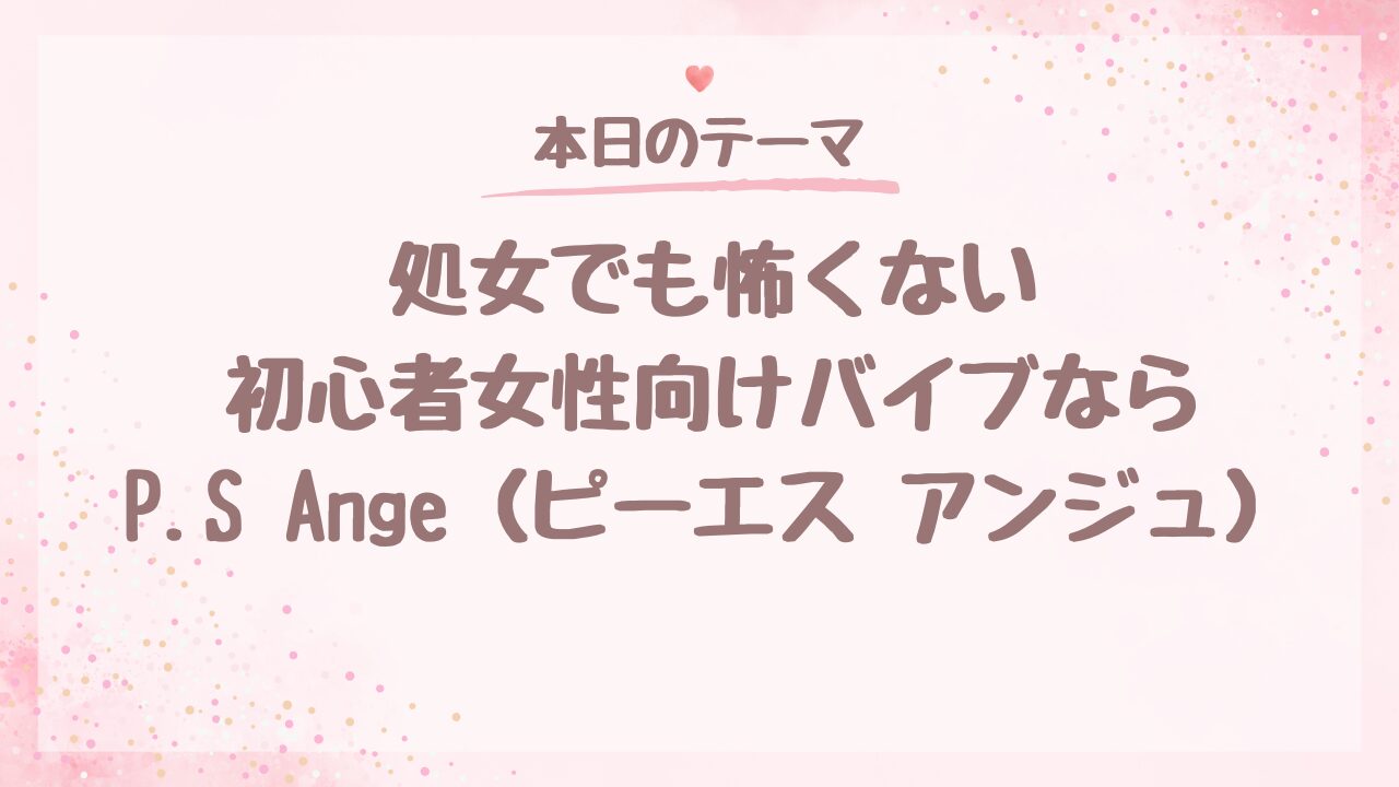 処女でも怖くない。初心者女性向けバイブならP.S Ange（ピーエス アンジェ）