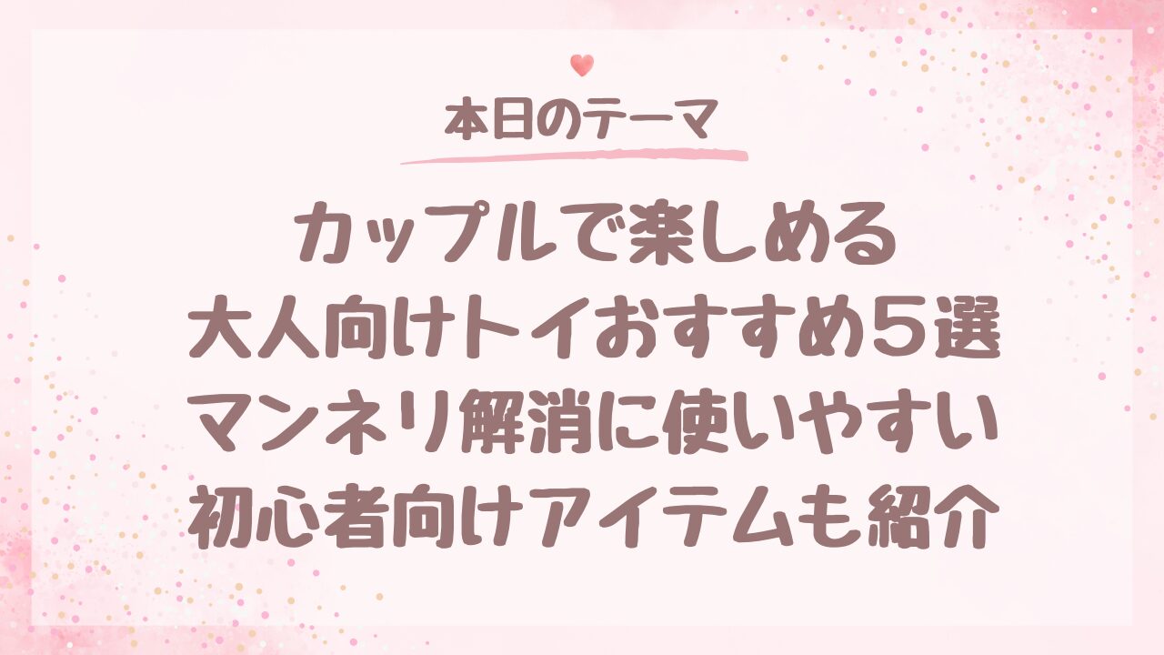 カップルで楽しめる大人向けトイおすすめ５選マンネリ解消に使いやすい初心者向けアイテムも紹介