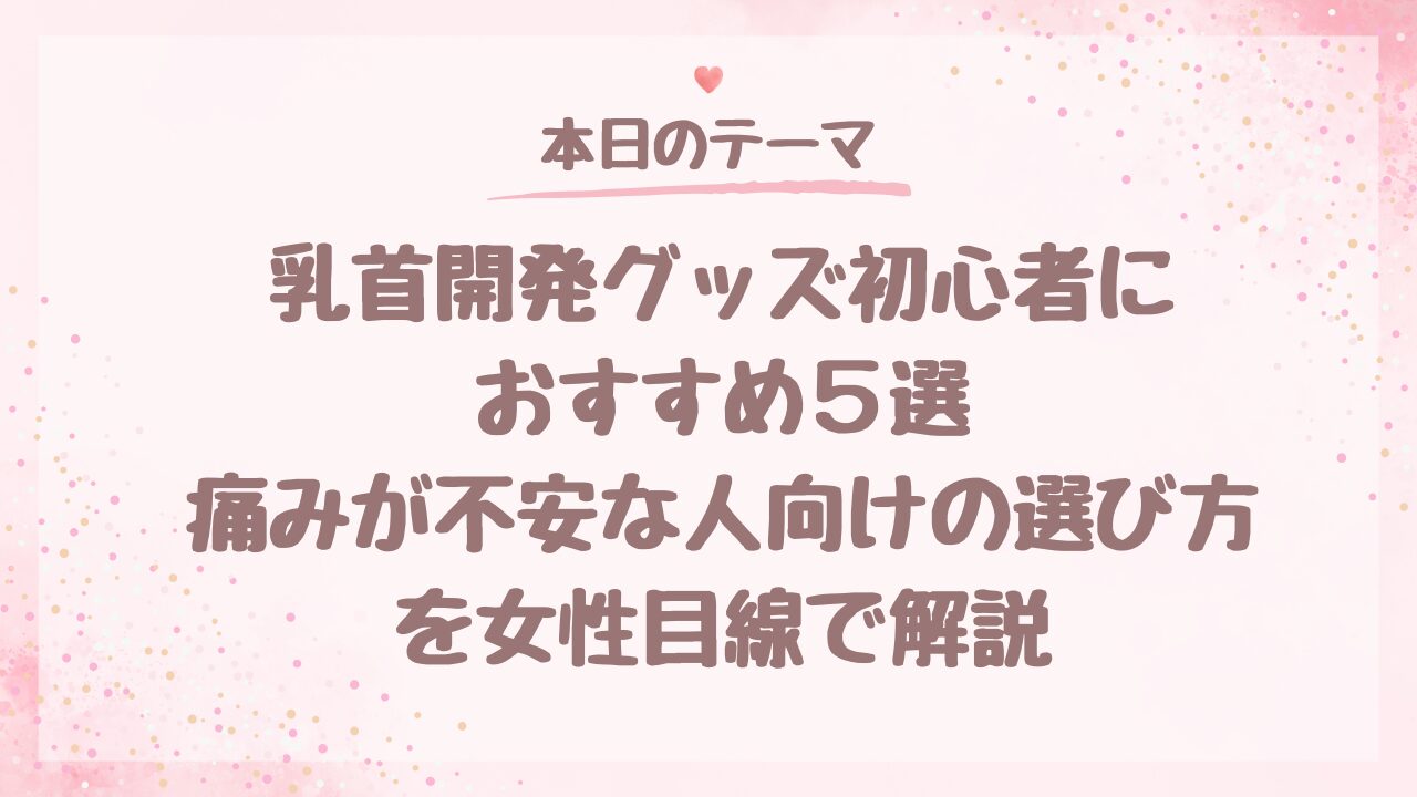乳首開発グッズ初心者におすすめ５選｜痛みが不安な人向けの選び方を女性目線で解説