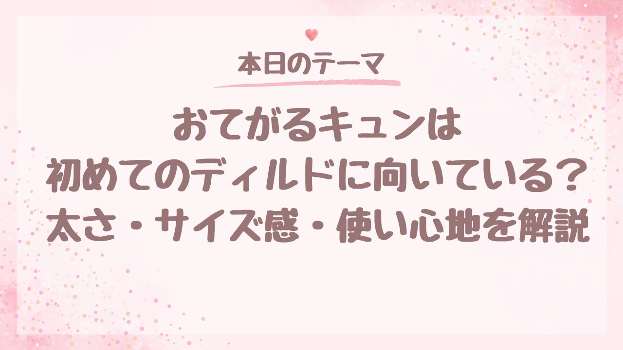 おてがるキュンは初めてのディルドに向いている？太さ・サイズ感・使い心地を解説